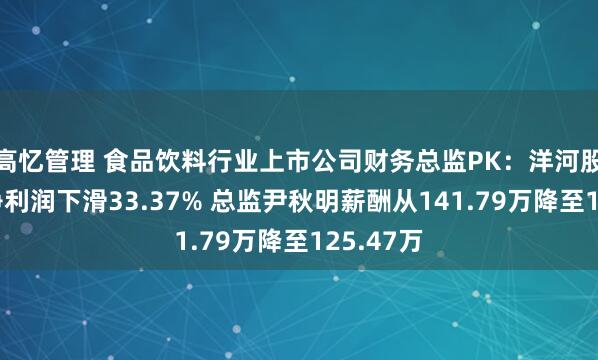 高忆管理 食品饮料行业上市公司财务总监PK：洋河股份去年净利润下滑33.37% 总监尹秋明薪酬从141.79万降至125.47万