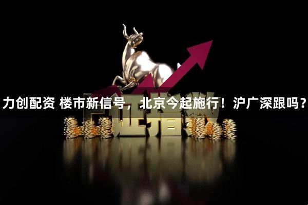 力创配资 楼市新信号，北京今起施行！沪广深跟吗？